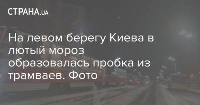 На левом берегу Киева в лютый мороз образовалась пробка из трамваев. Фото