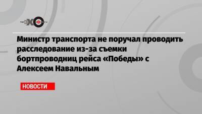 Министр транспорта не поручал проводить расследование из-за съемки бортпроводниц рейса «Победы» с Алексеем Навальным