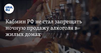 Кабмин РФ не стал запрещать ночную продажу алкоголя в жилых домах