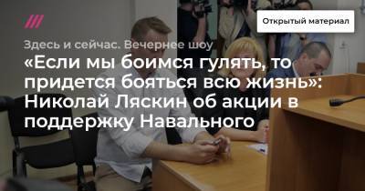 «Если мы боимся гулять, то придется бояться всю жизнь»: Николай Ляскин об акции в поддержку Навального