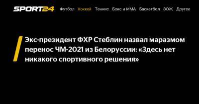 Экс-президент ФХР Стеблин назвал маразмом перенос ЧМ-2021 из Белоруссии: «Здесь нет никакого спортивного решения»