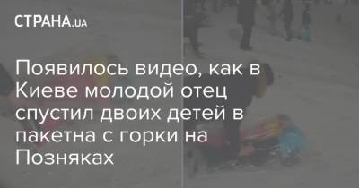 Появилось видео, как в Киеве молодой отец спустил двоих детей в пакетна с горки на Позняках
