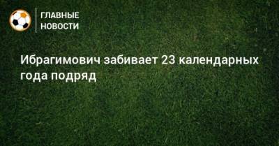 Ибрагимович забивает 23 календарных года подряд