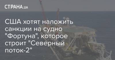 США хотят наложить санкции на судно "Фортуна", которое строит "Северный поток-2"