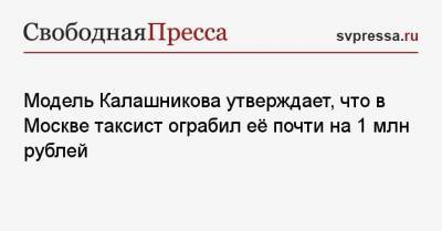Модель Калашникова утверждает, что в Москве таксист ограбил её почти на 1 млн рублей