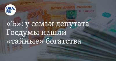 «Ъ»: у семьи депутата Госдумы нашли «тайные» богатства. Сотни миллионов рублей и квартиры в Ницце