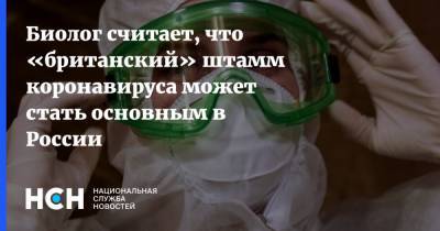 Биолог, считает, что «британский» штамм коронавируса может стать основным в России