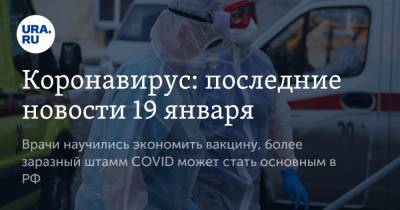 Коронавирус: последние новости 19 января. Врачи научились экономить вакцину, более заразный штамм COVID может стать основным в РФ