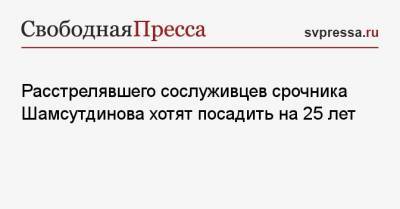 Расстрелявшего сослуживцев срочника Шамсутдинова хотят посадить на 25 лет