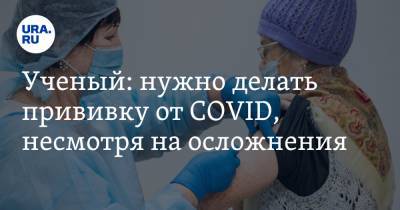 Ученый: нужно делать прививку от COVID, несмотря на осложнения