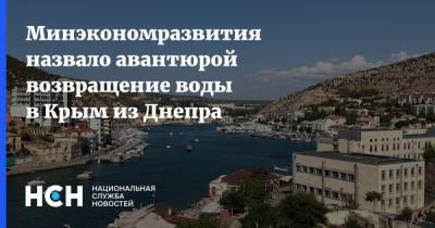 Минэкономразвития назвало авантюрой возвращение воды в Крым из Днепра