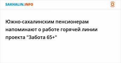 Южно-сахалинским пенсионерам напоминают о работе горячей линии проекта "Забота 65+"