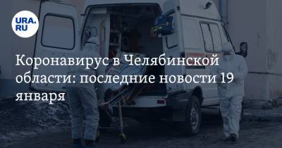 Коронавирус в Челябинской области: последние новости 19 января. COVID возвращается к рекордным цифрам, вакцинация в ТРК откладывается