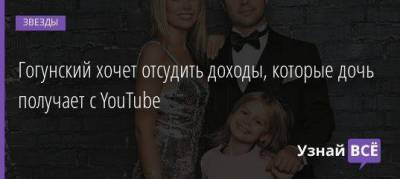 Виталий Гогунский - Ирина Маирко - Гогунский хочет отсудить доходы, которые дочь получает с YouTube - skuke.net