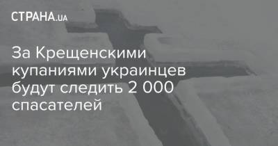 За Крещенскими купаниями украинцев будут следить 2 000 спасателей