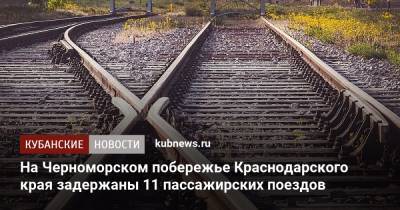 На Черноморском побережье Краснодарского края задержаны 11 пассажирских поездов