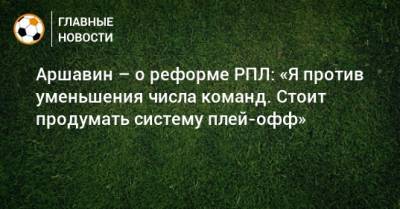 Аршавин – о реформе РПЛ: «Я против уменьшения числа команд. Стоит продумать систему плей-офф»