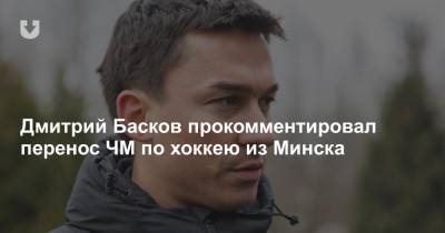 Дмитрий Басков прокомментировал перенос ЧМ по хоккею из Минска