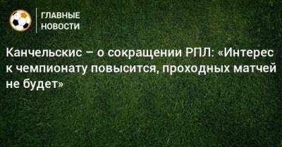 Канчельскис – о сокращении РПЛ: «Интерес к чемпионату повысится, проходных матчей не будет»