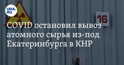 COVID остановил вывоз атомного сырья из-под Екатеринбурга в КНР