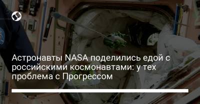 Астронавты NASA поделились едой с российскими космонавтами: у тех проблема с Прогрессом