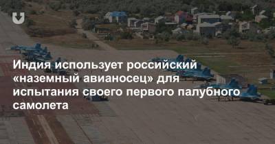 Индия использует российский «наземный авианосец» для испытания своего первого палубного самолета