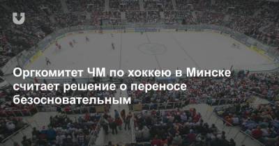 Оргкомитет ЧМ по хоккею в Минске считает решение о переносе безосновательным