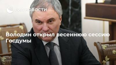 Володин открыл весеннюю сессию Госдумы