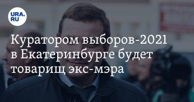 Куратором выборов-2021 в Екатеринбурге будет товарищ экс-мэра