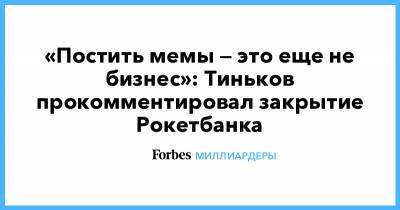 «Постить мемы — это еще не бизнес»: Тиньков прокомментировал закрытие Рокетбанка