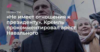 «Не имеет отношения к президенту». Кремль прокомментировал арест Навального