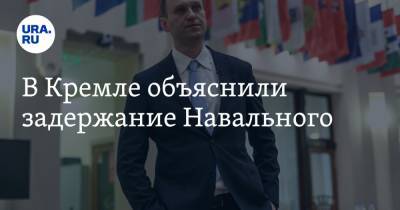 В Кремле объяснили задержание Навального