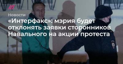 «Интерфакс»: мэрия будет отклонять заявки сторонников Навального на акции протеста