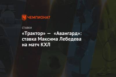 «Трактор» — «Авангард»: ставка Максима Лебедева на матч КХЛ