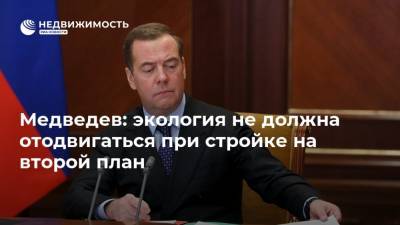 Медведев: экология не должна отодвигаться при стройке на второй план