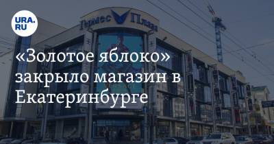 «Золотое яблоко» закрыло магазин в Екатеринбурге