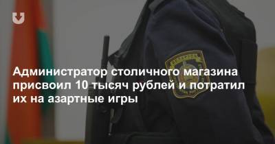 Администратор столичного магазина присвоил 10 тысяч рублей и потратил их на азартные игры