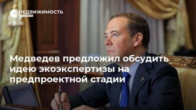 Медведев предложил обсудить идею экоэкспертизы на предпроектной стадии