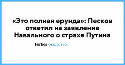 «Это полная ерунда»: Песков ответил на заявление Навального о страхе Путина