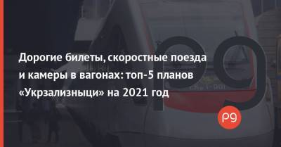Дорогие билеты, скоростные поезда и камеры в вагонах: топ-5 планов «Укрзализныци» на 2021 год