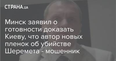 Минск заявил о готовности доказать Киеву, что автор новых пленок об убийстве Шеремета - мошенник