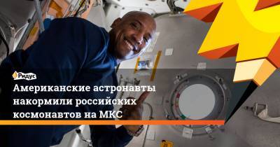 Американские астронавты накормили российских космонавтов на МКС