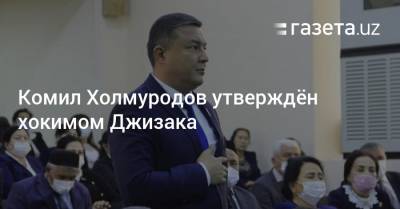 Комил Холмуродов утверждён хокимом Джизака - gazeta.uz - Узбекистан - Джизакская обл.