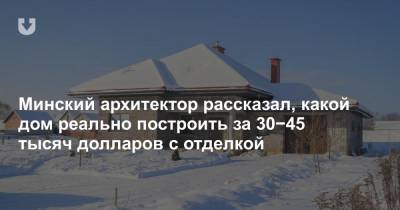 Минский архитектор рассказал, какой дом реально построить за 30−45 тысяч долларов с отделкой