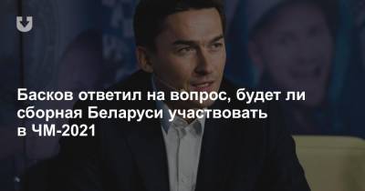 Басков ответил на вопрос, будет ли сборная Беларуси участвовать в ЧМ-2021