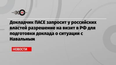 Докладчик ПАСЕ запросит у российских властей разрешение на визит в РФ для подготовки доклада о ситуации с Навальным