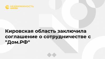 Кировская область заключила соглашение о сотрудничестве с "Дом.РФ"