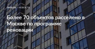 Более 70 объектов расселено в Москве по программе реновации