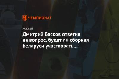 Дмитрий Басков ответил на вопрос, будет ли сборная Беларуси участвовать в ЧМ-2021