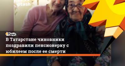 В Татарстане чиновники поздравили пенсионерку с юбилеем после ее смерти